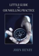 Little Guide to Counselling Practice di John Henry edito da Xlibris