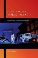 Elliott Carter`s What Next? - Communication, Cooperation, and Separation di Guy Capuzzo edito da University of Rochester Press
