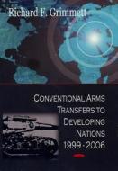 Conventional Arms Transfers to Developing Nations, 1999-2006 di Richard F. Grimmett edito da Nova Science Publishers Inc