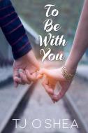 To Be with You di Tj O'Shea edito da BELLA BOOKS