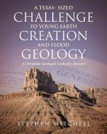 A Texas- Sized Challenge to Young Earth Creation and Flood Geology di Stephen Mitchell edito da Christian Faith Publishing, Inc