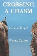 Crossing a Chasm: In Small Steps? di Wayne Talbot edito da XLIBRIS AU
