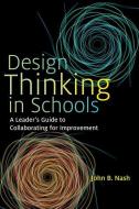 Design Thinking in Schools: A Leader's Guide to Collaborating for Improvement di John B. Nash edito da HARVARD EDUCATION PR