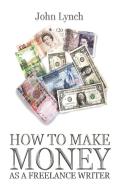 How To Make Money As A Freelance Author di John Lynch edito da Mandrill Press