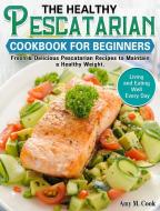 The Healthy Pescatarian Cookbook for Beginners: Fresh & Delicious Pescatarian Recipes to Maintain a Healthy Weight. (Living and Eating Well Every Day) di Amy M. Cook edito da LIGHTNING SOURCE INC