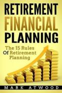 Retirement Financial Planning: The 15 Rules of Retirement Planning di Mark Atwood edito da Createspace Independent Publishing Platform