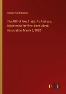 The ABC of Free Trade. An Address, Delivered to the West Ham Liberal Association, March 6, 1882 di Edward North Buxton edito da Outlook Verlag