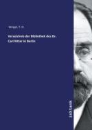 Verzeichnis der Bibliothek des Dr. Carl Ritter in Berlin di T. O. Weigel edito da Inktank publishing