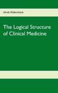 The Logical Structure of Clinical Medicine di Ulrich Müller-Kolck edito da Books on Demand