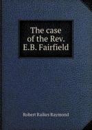 The Case Of The Rev. E.b. Fairfield di Robert Raikes Raymond edito da Book On Demand Ltd.