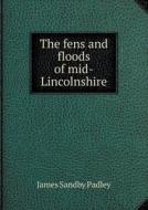 The Fens And Floods Of Mid-lincolnshire di James Sandby Padley edito da Book On Demand Ltd.