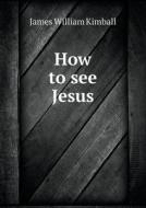 How To See Jesus di James William Kimball edito da Book On Demand Ltd.