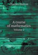 A Course Of Mathematics Volume 2 di Charles Hutton edito da Book On Demand Ltd.