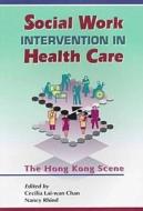 Social Work Intervention in Health Care - The Hong  Kong Scene di Cecilia Lai Chan edito da Hong Kong University Press