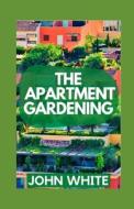 The Apartment Gardening di John White edito da Independently Published