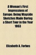 A Woman's First Impressions Of Europe di Elizabeth A. Forbes edito da General Books Llc