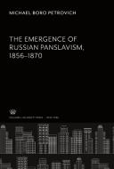 The Emergence of Russian Panslavism 1856-1870 di Michael Boro Petrovich edito da Columbia University Press