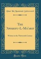 The 'Awarifu-L-Ma'arif: Written in the Thirteenth Century (Classic Reprint) di Umar Ibn Muammad-Suhrawardi edito da Forgotten Books