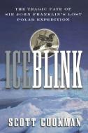 Ice Blink: The Tragic Fate of Sir John Franklin's Lost Polar Expedition di Scott Cookman edito da WILEY