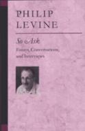 So Ask: Essays, Conversations, and Interviews di Philip Levine edito da UNIV OF MICHIGAN PR