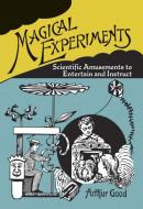 Magical Experiments: Scientific Amusements to Entertain and Instruct di Arthur Good edito da DOVER PUBN INC