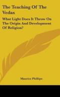 The Teaching Of The Vedas: What Light Do di MAURICE PHILLIPS edito da Kessinger Publishing