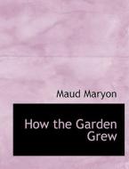 How the Garden Grew di Maud Maryon edito da BiblioLife