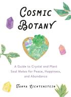 Cosmic Botany: A Guide to Crystal and Plant Soulmates for Peace, Happiness, and Abundance di Tanya Lichtenstein edito da TARCHER PERIGEE