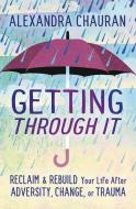 Getting Through It: Reclaim & Rebuild Your Life After Adversity, Change, or Trauma di Alexandra Chauran edito da LLEWELLYN PUB