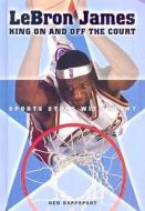 LeBron James: King on and Off the Court di Ken Rappoport edito da Enslow Publishers