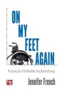 On My Feet Again: My Journey Out of the Wheelchair Using Neurotechnology di Jennifer French edito da Neurotech Press