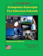 Computer Concepts for Liberian School, Jr. & Sr. High Edition: First Edition di Emmanuel Clarke edito da Clarke Publishing and Consulting G