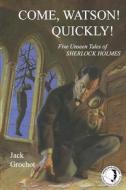 Come, Watson! Quickly!: Five Unseen Tales of Sherlock Holmes di Jack Grochot edito da 221b Baker Street Press LLC