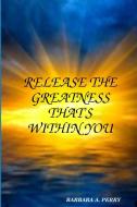 Release the Greatness That's Within You di Barbara A. Perry edito da Barbara A. Perry