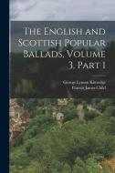 The English and Scottish Popular Ballads, Volume 3, part 1 di Francis James Child, George Lyman Kittredge edito da LEGARE STREET PR