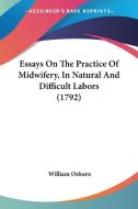 Essays on the Practice of Midwifery, in Natural and Difficult Labors (1792) di William Osborn edito da Kessinger Publishing