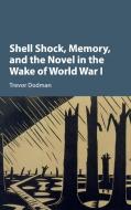 Shell Shock, Memory, and the Novel in the Wake of World War I di Trevor Dodman edito da Cambridge University Press