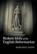 Broken Idols Of The English Reformation di Margaret Aston edito da Cambridge University Press