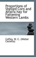 Proportions Of Shelled Corn And Alfalfa Hay For Fattening Western Lambs di W C edito da Bibliolife