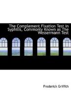 The Complement Fixation Test in Syphilis, Commonly Known as The Wessermann Test di Frederick Griffith edito da BiblioLife