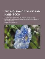 The Insurance Guide and Hand-Book; A Guide to the Principles and Practice of Life Assurance and a Hand-Book of the Best Authorities on the Science di Cornelius Walford edito da Rarebooksclub.com