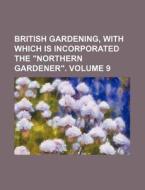 British Gardening, with Which Is Incorporated the "Northern Gardener." Volume 9 di Books Group edito da Rarebooksclub.com