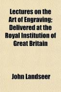 Lectures On The Art Of Engraving; Delive di John Landseer edito da General Books