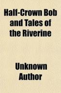 Half-crown Bob And Tales Of The Riverine di Unknown Author edito da General Books