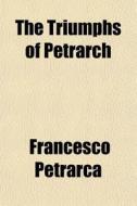 The Triumphs Of Petrarch di Francesco Petrarca edito da General Books Llc