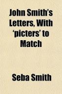 John Smith's Letters, With 'picters' To Match di Seba Smith edito da General Books Llc