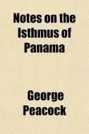 Notes On The Isthmus Of Panama di George Peacock edito da General Books