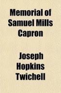Memorial Of Samuel Mills Capron di Joseph Hopkins Twichell edito da General Books
