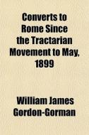 Converts To Rome Since The Tractarian Mo di Willi Gordon-gorman edito da General Books