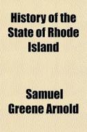 History Of The State Of Rhode Island di Samuel Greene Arnold edito da General Books